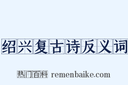 绍兴复古诗反义词是什么意思的图片
